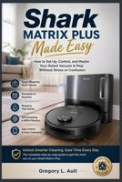 SHARK MATRIX PLUS MADE EASY: A Step-by-Step Guide to Setting Up, Controlling, and Getting the Best from Your Robot Vacuum & Mop (Gadget Mastery Series) B0GYFQ472Q Book Cover