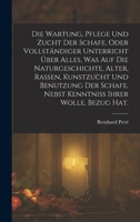Die Wartung, Pflege Und Zucht Der Schafe, Oder Vollst�ndiger Unterricht �ber Alles, Was Auf Die Naturgeschichte, Alter, Rassen, Kunstzucht Und Benutzung Der Schafe, Nebst Kenntniss Ihrer Wolle, Bezug  1018027149 Book Cover