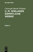 Christoph Martin Wieland: C. M. Wielands Sämmtliche Werke. Band 9 3112399498 Book Cover