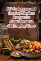 103 Sustenance and Survival Kitchen: Recipes for Nourishment in Challenging Times B0CLS18256 Book Cover