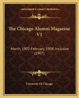 The Chicago Alumni Magazine V1: March, 1907-February, 1908, Inclusive 1120735351 Book Cover