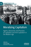 Moralizing Capitalism: Agents, Discourses and Practices of Capitalism and Anti-Capitalism in the Modern Age (Palgrave Studies in the History of Social Movements) 3030205673 Book Cover