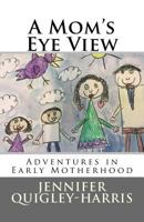 A Mom's Eye View: Adventures in Early Motherhood 1434832686 Book Cover