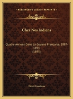 Chez Nos Indiens, Quatre Anna(c)Es Dans La Guyane Franaaise (1887-1891).(A0/00d.1893) 1247376931 Book Cover