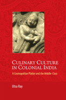 Culinary Culture in Colonial India: A Cosmopolitan Platter and the Middle-Class 110704281X Book Cover