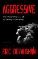 Aggressive: The Inherent Violence of My Beastly Unbecoming 0999601881 Book Cover