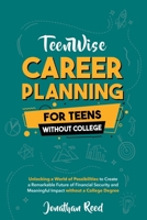 Career Planning For Teens Without College: Unlocking a World of Possibilities to Create a Remarkable Future of Financial Security and Meaningful Impact without a College Degree 196352201X Book Cover