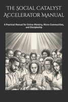 The Social Catalyst Accelerator Manual: A Practical Manual for Online Ministry, Micro-Communities, and Discipleship B0GVYBHY4H Book Cover