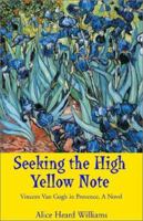 Seeking the High Yellow Note: Vincent Van Gogh in Provence, a Novel 1401052169 Book Cover