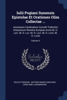 Iulii Pogiani Sunensis Epistolae Et Orationes Olim Collectae ...: Accessere Cardinalium Concilii Tridentini Interpretum Nomine Scriptae Annis M. D. ... D. Lxvi. M. D. Lxvii. M. D. Lxviii; Volume 4 1377192555 Book Cover