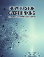How To Stop Overthinking: Quiet Your Mind And Regain Control B0HH8BXQYD Book Cover