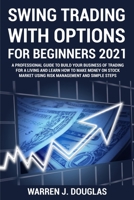 Swing Trading with Options For Beginners 2021: A Professional Guide to Build Your Business of Trading For a Living and Learn How to Make Money on Stock Market Using Risk Management and Simple Steps 1802743391 Book Cover