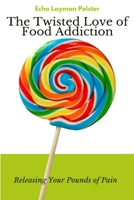 The Twisted Love Of Food Addiction: Releasing Your Pounds of Pain B0BFH6CJJ9 Book Cover