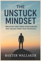 THE UNSTUCK MINDSET: Breaking Free From Overthinking and Unlock Your True Potential B0FMPR8N17 Book Cover