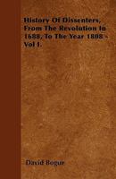 The History of Dissenters: From the Revolution in 1688, to the Year 1808; Volume 1 1019052430 Book Cover