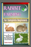Rabbit Farming For Complete Beginners: A Comprehensive Guide To Raising Rabbits For Profit And Sustainability B0DZFZYBN3 Book Cover