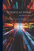 Science at Home: A Series of Popular Scientific Essays Upon Subjects Connected With Every-Day Life 1022821482 Book Cover