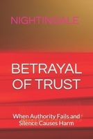 BETRAYAL OF TRUST: When Authority Fails and Silence Causes Harm B0GNDCZ6RZ Book Cover