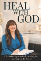 Heal with God: Christian Spirit-Led Healing by Hearing God's Voice B0H4D8NZDD Book Cover