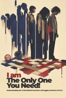 I am The Only One You Need!: Understanding the Truth Behind American’s Struggles and How to Fix It (Bridges of Change: Immigrants and the Struggle for Equality) B0DR6Z2FRJ Book Cover