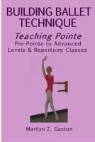Building Ballet Technique, Teaching Pointe: Pre-Pointe to Advanced Levels & Repertoire Classes 1546756000 Book Cover
