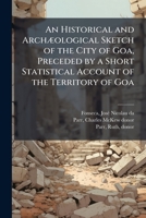 An Historical and ArchÃ]ological Sketch of the City of Goa, Preceded by a Short Statistical Account of the Territory of Goa B0FJPP89HN Book Cover