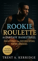 Rookie Roulette in Fantasy Basketball: Drafting and Developing Newcomers: A Strategic Guide to Evaluating Rookies, Managing Upside, and Building Dynasty Advantage B0FVFVKDDR Book Cover