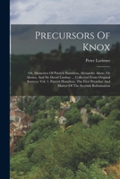 Precursors Of Knox: Or, Memoires Of Patrick Hamilton, Alexandre Alane, Or Alesius, And Sir David Lindsay ... Collected From Original Sources: Vol. 1. ... And Martyr Of The Scottish Reformation 1018769757 Book Cover