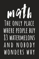 Math: The Only Place Where People Buy 83 Watermelons And Nobody Wonders Why: (Black 6X9 College Ruled) 1722026367 Book Cover