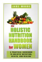 The Holistic Nutrition Handbook for Women: A Practical Guidebook to Holistic Nutrition, Health, and Healing 1502849178 Book Cover