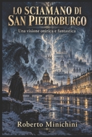 LO SCIAMANO DI SAN PIETROBURGO: 1 LO SCIAMANO DI SAN PIETROBURGO UNA VISIONE ONIRICA FANTASTICA DEL VEGGENTE DI GORIZIA ROBERTO MINICHIN B0FY5LKK9D Book Cover