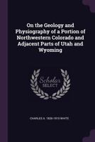 On the geology and physiography of a portion of northwestern Colorado and adjacent parts of Utah and Wyoming 137865613X Book Cover