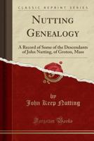 Nutting Genealogy: A Record of Some of the Descendants of John Nutting, of Groton, Mass (Classic Reprint) 1015351794 Book Cover