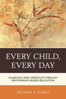 Every Child, Every Day: Achieving Zero Dropouts through Performance-Based Education 1475821158 Book Cover