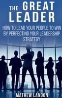 THE GREAT LEADER: How To Lead Your People To Win By Perfecting Your Leadership Strategy 1962464687 Book Cover