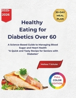 Healthy Eating for Diabetics Over 60: A Science-Based Guide to Managing Blood Sugar and Heart Health "A Quick and Tasty Recipe for Seniors with Diabetes" B0FN6TS4ML Book Cover