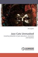 Jazz Cats Unmasked: revealing tales/tails of jazz education, musicians and teachers 3838316630 Book Cover