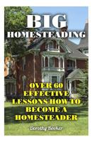 Big Homesteading: Over 60 Effective Lessons How to Become a Homesteader 1977569668 Book Cover