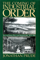 The Coming of Industrial Order: Town and Factory Life in Rural Massachusetts, 1810-1860 1558492046 Book Cover