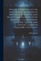 On the Other Side of the Footlights, an Expose of Routines, Apparatus and Deceptions Resorted to by Mediums, Clairvoyants, Fortune Tellers and Crystal Gazers in Deluding the Public 1022240838 Book Cover