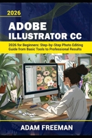 Adobe Illustrator 2026 for Beginners: Step-by-Step Guide to Vector Design, Logo Creation, and Digital Illustration B0GZ3G9PPQ Book Cover