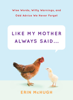 Like My Mother Always Said . . .: Wise Words, Witty Warnings, and Odd Advice We Never Forget 1419711733 Book Cover