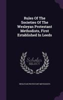 Rules Of The Societies Of The Wesleyan Protestant Methodists, First Established In Leeds... 1340680009 Book Cover