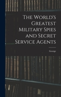 The World's Greatest Military Spies and Secret Service Agents 1589632966 Book Cover
