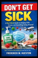 Don’t Get Sick: A Real-World Guide to Dodging Colds, Viruses, and Everything Going Around: How I Learned to Stop Getting Sick (and You Can Too) B0GX14QCG1 Book Cover