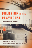 Polonium in the Playhouse: The Manhattan Project's Secret Chemistry Work in Dayton, Ohio 0814254047 Book Cover