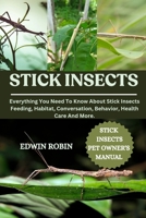 STICK INSECTS: Everything You Need To Know About Stick Insects Feeding, Habitat, Conversation, Behavior, Health Care And More. B0F4GVTGZL Book Cover
