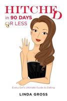 Hitched...in 90 Days or Less: Every Girl's Ultimate Guide to Dating 1500183881 Book Cover