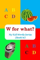 W for what?: My Kid Words Series (Book W) B0BSY5F76X Book Cover