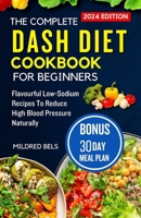 THE COMPLETE DASH DIET COOKBOOK FOR BEGINNERS 2024: Flavorful Low-Sodium Recipes To Reduce High Blood Pressure Naturally B0CRRYHMTW Book Cover
